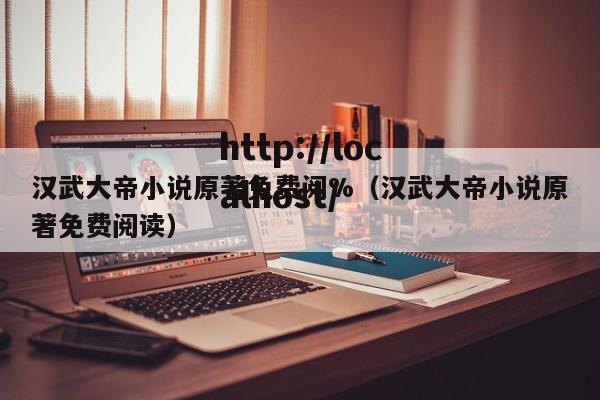 汉武大帝小说原著免费阅%（汉武大帝小说原著免费阅读）